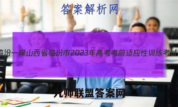 [临汾一模]山西省临汾市2023年高考考前适应性训练考试(一)1语文试题答案